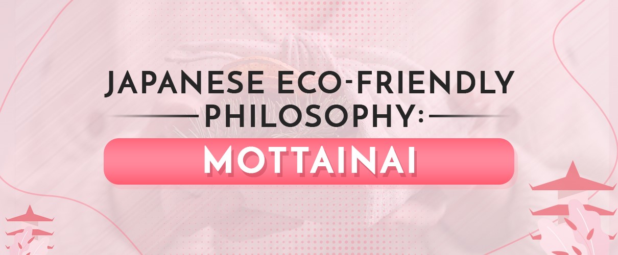 An Insight Into Japanese Eco-Friendly Philosophy: Mottainai
